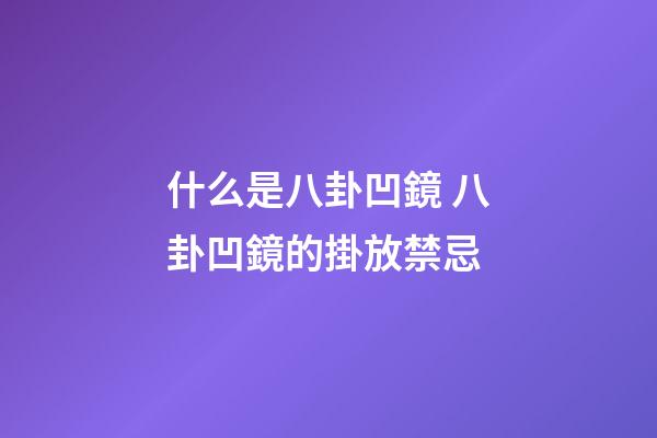 什么是八卦凹鏡 八卦凹鏡的掛放禁忌